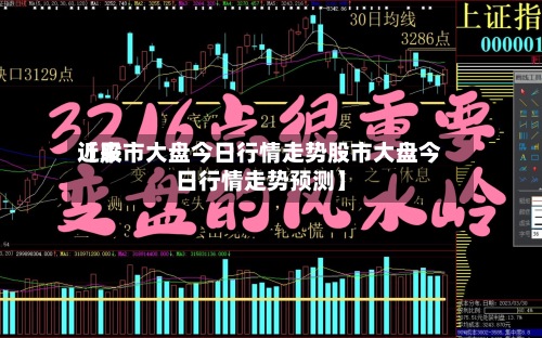 近来
【股市大盘今日行情走势股市大盘今日行情走势预测】