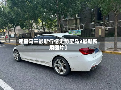 近来
【宝马三最新行情走势宝马3最新费用
及图片】-第2张图片