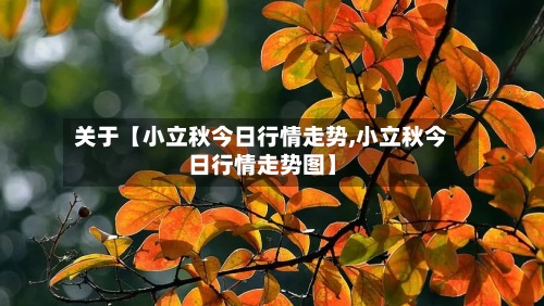 关于【小立秋今日行情走势,小立秋今日行情走势图】