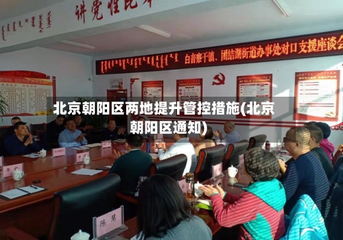 北京朝阳区两地提升管控措施(北京朝阳区通知)-第2张图片