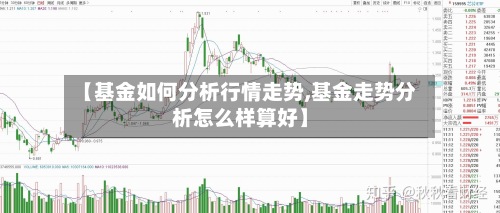 【基金如何分析行情走势,基金走势分析怎么样算好】