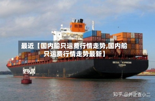 最近【国内船只运费行情走势,国内船只运费行情走势最新】