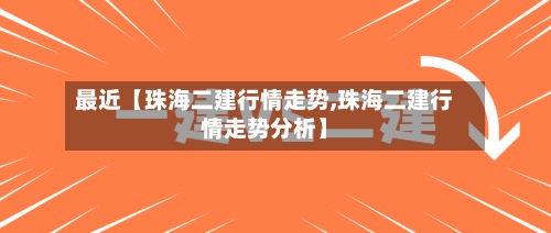 最近【珠海二建行情走势,珠海二建行情走势分析】