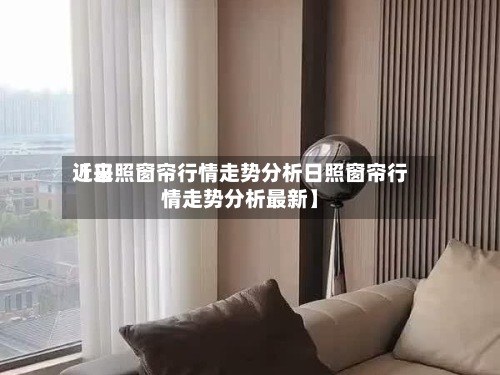 近来【日照窗帘行情走势分析日照窗帘行情走势分析最新】