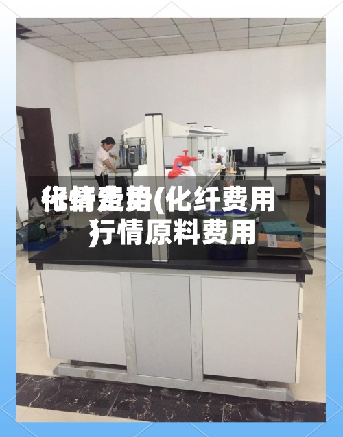 化纤费用行情走势(化纤费用行情原料费用)