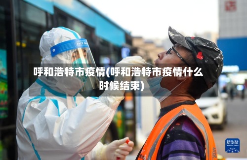 呼和浩特市疫情(呼和浩特市疫情什么时候结束)