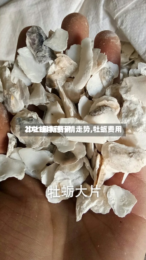 【牡蛎中药行情走势,牡蛎费用
2021最新费用
】-第3张图片