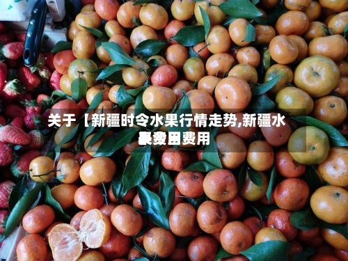 关于【新疆时令水果行情走势,新疆水果费用表今日费用】