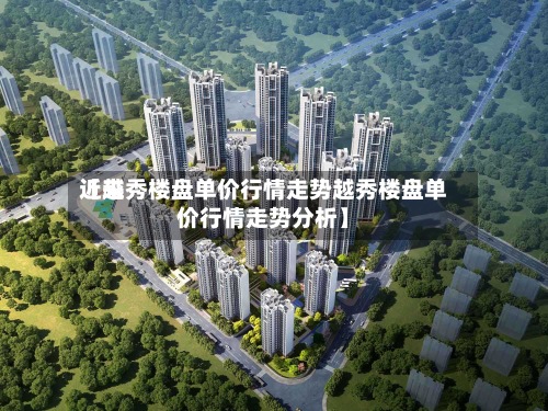 近来
【越秀楼盘单价行情走势越秀楼盘单价行情走势分析】